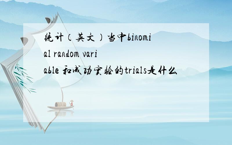 统计（英文）当中binomial random variable 和成功实验的trials是什么