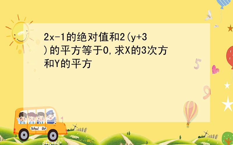 2x-1的绝对值和2(y+3)的平方等于0,求X的3次方和Y的平方