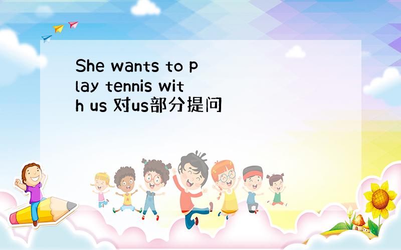 She wants to play tennis with us 对us部分提问