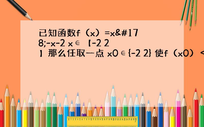 已知函数f（x）=x²-x-2 x∈【-2 2】那么任取一点 x0∈{-2 2} 使f（x0）＜＝0的概率是