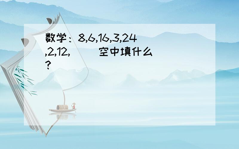 数学：8,6,16,3,24,2,12,（） 空中填什么?