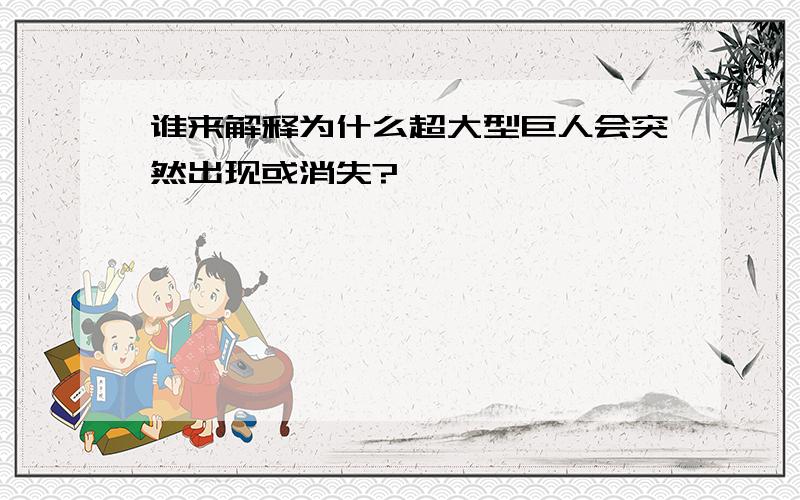 谁来解释为什么超大型巨人会突然出现或消失?