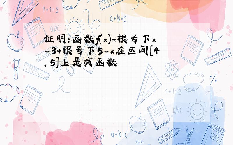 证明:函数f(x)=根号下x-3+根号下5-x在区间[4,5]上是减函数