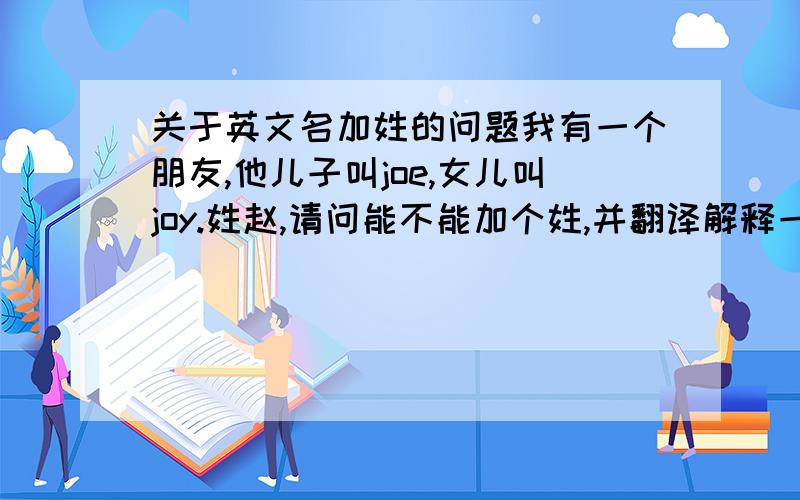 关于英文名加姓的问题我有一个朋友,他儿子叫joe,女儿叫joy.姓赵,请问能不能加个姓,并翻译解释一下翻译成中文名是什么