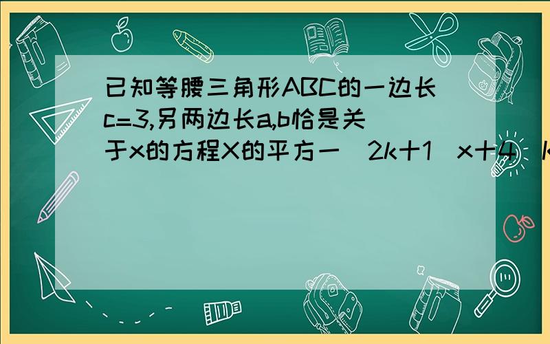 已知等腰三角形ABC的一边长c=3,另两边长a,b恰是关于x的方程X的平方一（2k十1）x十4（K一0.5）=0的两个根