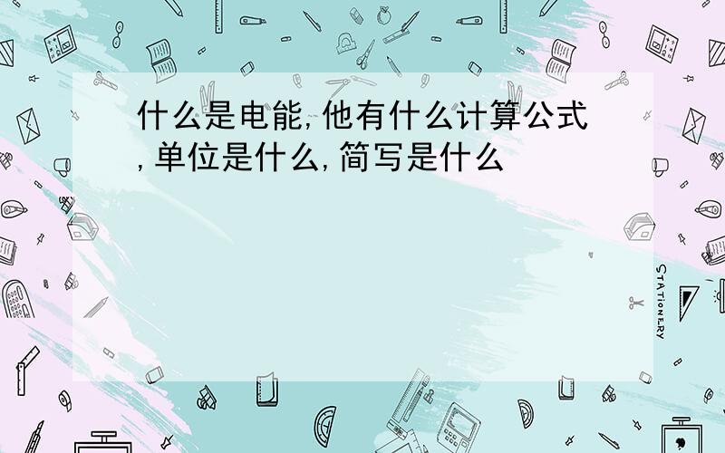 什么是电能,他有什么计算公式,单位是什么,简写是什么