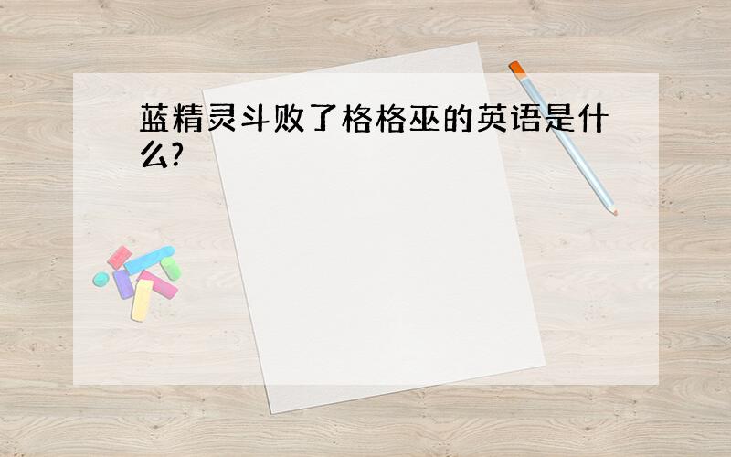 蓝精灵斗败了格格巫的英语是什么?