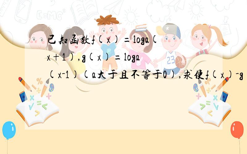 已知函数f(x)=loga(x+1),g(x)=loga(x-1)(a大于且不等于0),求使f(x)-g(2x)大于0成