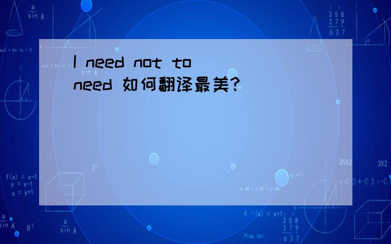 I need not to need 如何翻译最美?