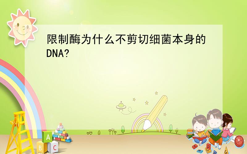 限制酶为什么不剪切细菌本身的DNA?