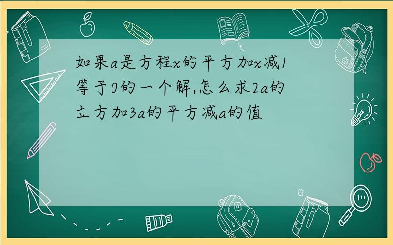 如果a是方程x的平方加x减1等于0的一个解,怎么求2a的立方加3a的平方减a的值