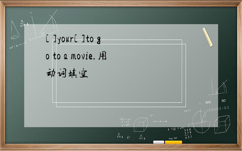 [ ]your[ ]to go to a movie.用动词填空