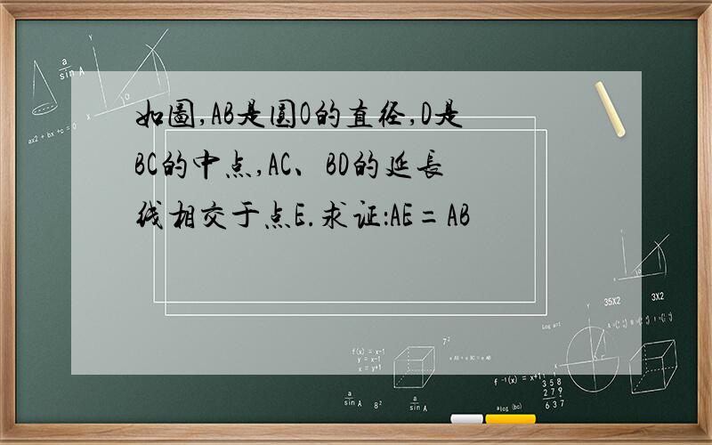 如图,AB是圆O的直径,D是BC的中点,AC、BD的延长线相交于点E.求证：AE=AB