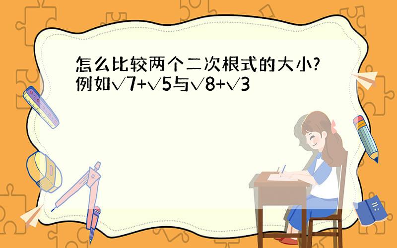 怎么比较两个二次根式的大小?例如√7+√5与√8+√3