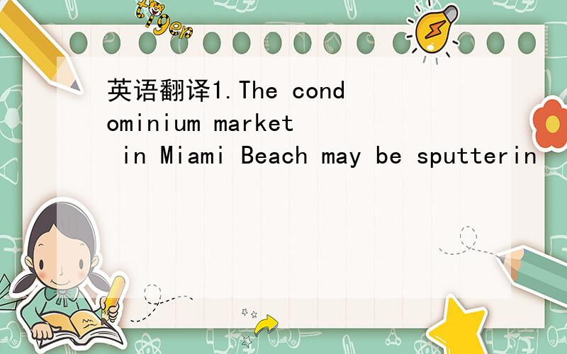 英语翻译1.The condominium market in Miami Beach may be sputterin