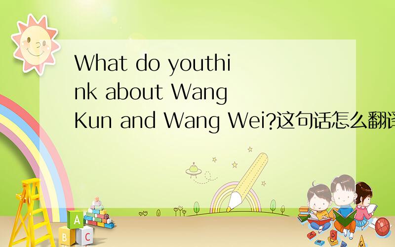 What do youthink about Wang Kun and Wang Wei?这句话怎么翻译