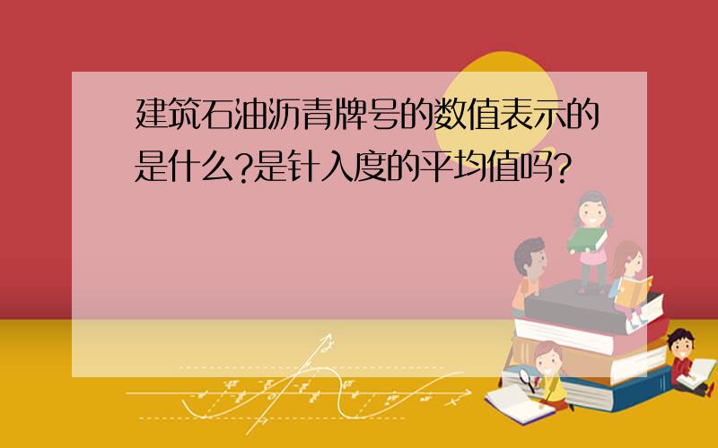 建筑石油沥青牌号的数值表示的是什么?是针入度的平均值吗?