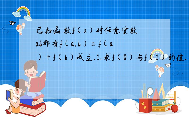 已知函 数f(x)对任意实数ab都有f(a.b)=f(a)+f(b)成立.1,求f(0)与f(1)的值. 2,若f(2)