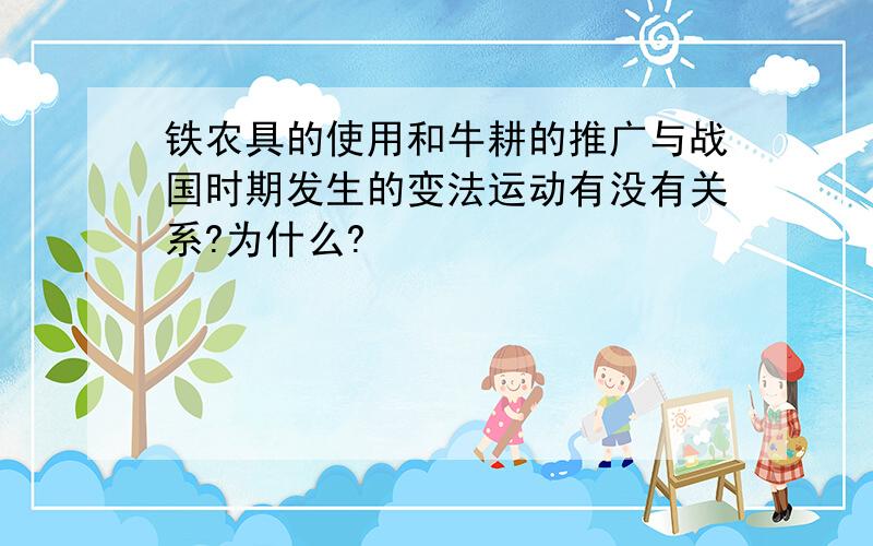 铁农具的使用和牛耕的推广与战国时期发生的变法运动有没有关系?为什么?