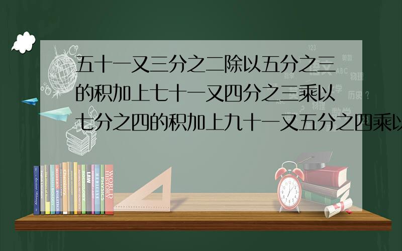 五十一又三分之二除以五分之三的积加上七十一又四分之三乘以七分之四的积加上九十一又五分之四乘以九分之五