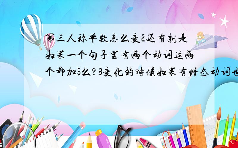 第三人称单数怎么变2还有就是如果一个句子里有两个动词这两个都加S么?3变化的时候如果有情态动词也加要S么这个题Imust