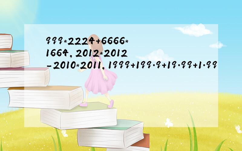 999*2224+6666*1664,2012*2012-2010*2011,1999+199.9+19.99+1.99