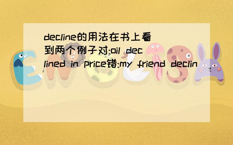 decline的用法在书上看到两个例子对:oil declined in price错:my friend declin