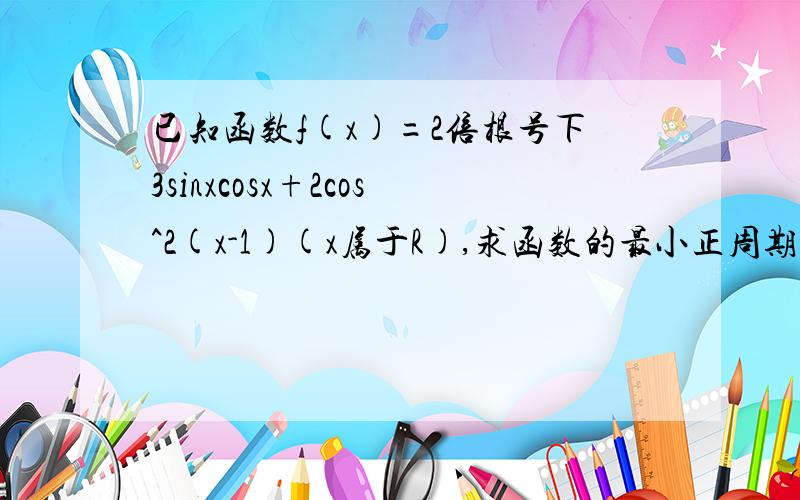 已知函数f(x)=2倍根号下3sinxcosx+2cos^2(x-1)(x属于R),求函数的最小正周期及在区间[0,π/