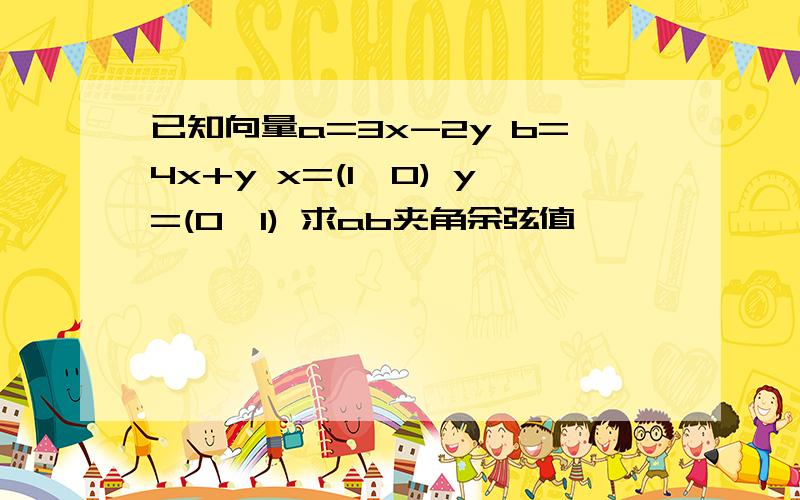 已知向量a=3x-2y b=4x+y x=(1,0) y=(0,1) 求ab夹角余弦值