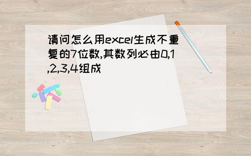 请问怎么用excel生成不重复的7位数,其数列必由0,1,2,3,4组成