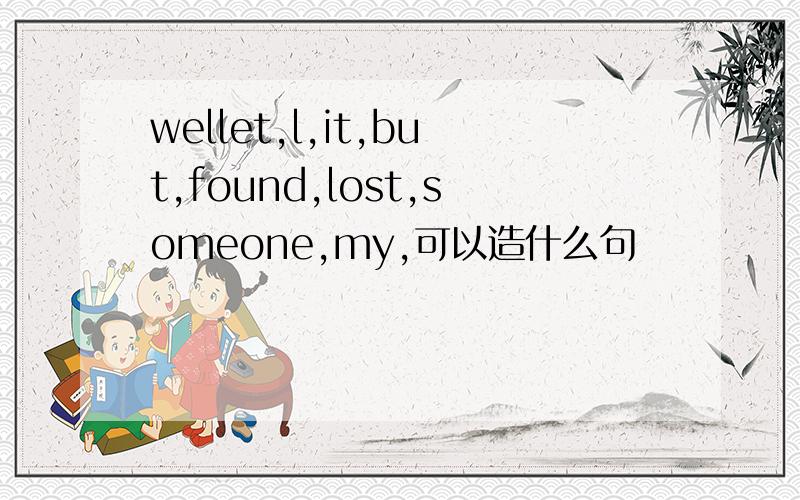 wellet,l,it,but,found,lost,someone,my,可以造什么句