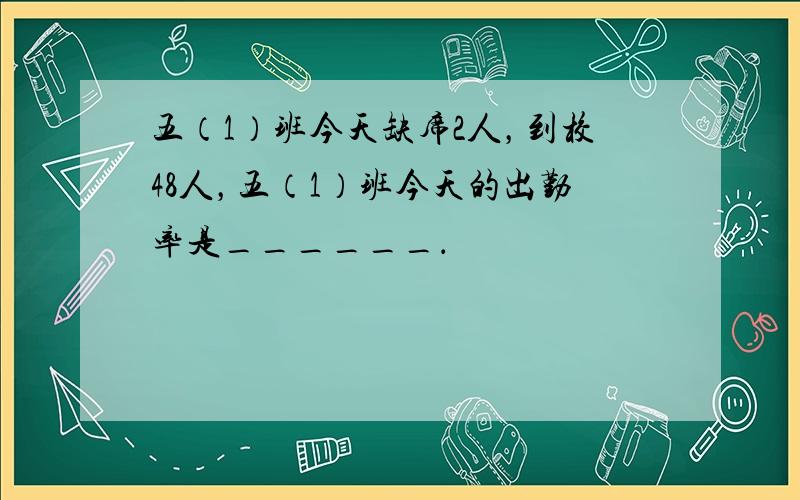 五（1）班今天缺席2人，到校48人，五（1）班今天的出勤率是______．