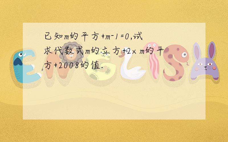 已知m的平方+m-1=0,试求代数式m的立方+2×m的平方+2008的值.