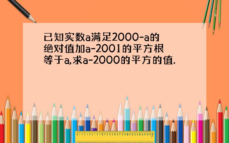 已知实数a满足2000-a的绝对值加a-2001的平方根等于a,求a-2000的平方的值.