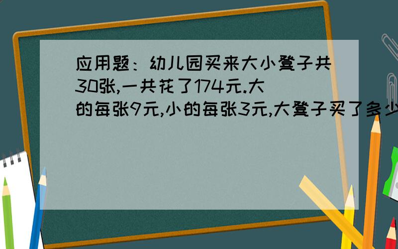 应用题：幼儿园买来大小凳子共30张,一共花了174元.大的每张9元,小的每张3元,大凳子买了多少张?小凳子