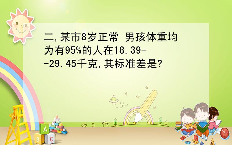 二,某市8岁正常 男孩体重均为有95%的人在18.39--29.45千克,其标准差是?