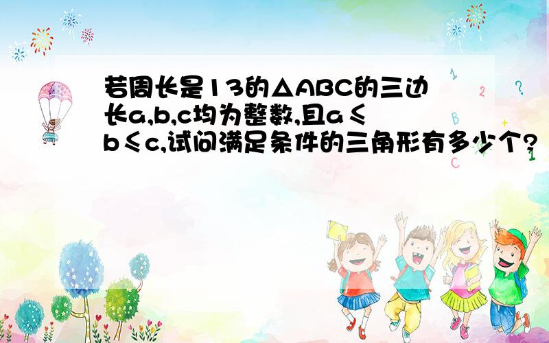 若周长是13的△ABC的三边长a,b,c均为整数,且a≤b≤c,试问满足条件的三角形有多少个?