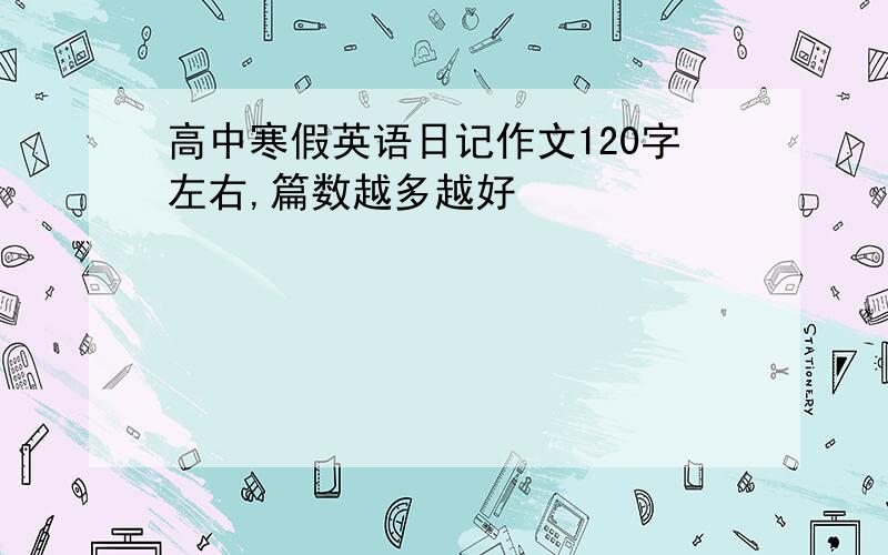 高中寒假英语日记作文120字左右,篇数越多越好