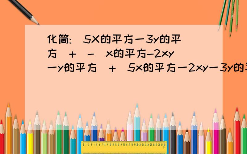 化简:(5X的平方一3y的平方)+[-(x的平方-2xy一y的平方)+(5x的平方一2xy一3y的平方)]