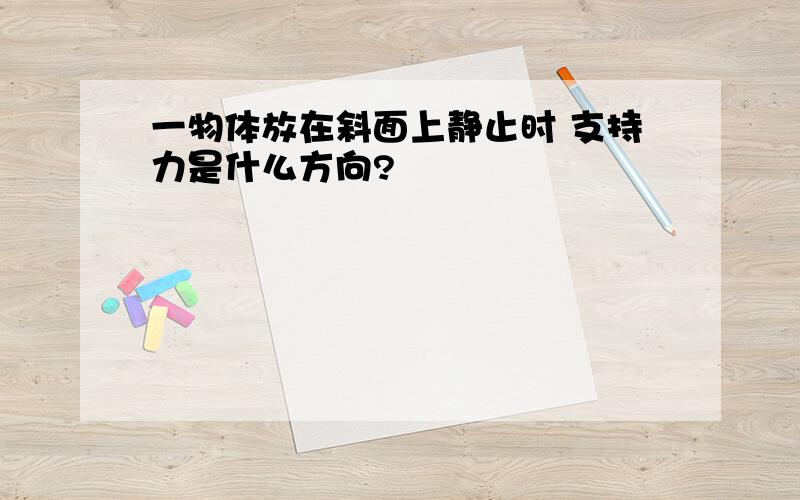 一物体放在斜面上静止时 支持力是什么方向?