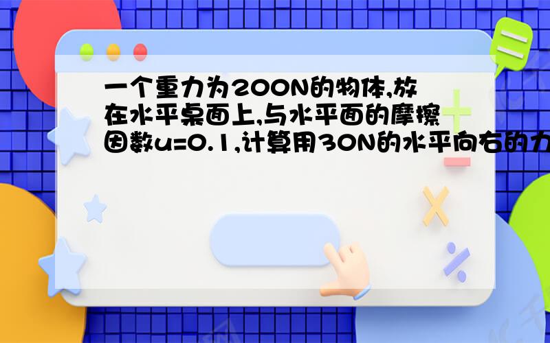 一个重力为200N的物体,放在水平桌面上,与水平面的摩擦因数u=0.1,计算用30N的水平向右的力拉物体时的摩擦