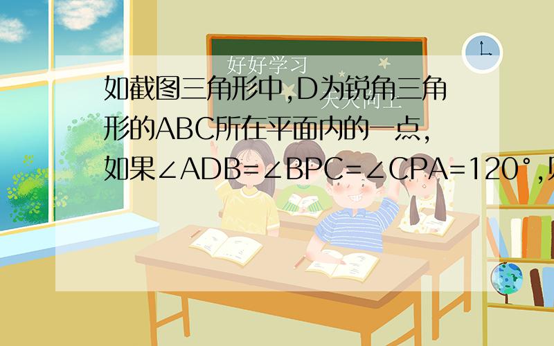 如截图三角形中,D为锐角三角形的ABC所在平面内的一点,如果∠ADB=∠BPC=∠CPA=120°,则点D就是“费马点”