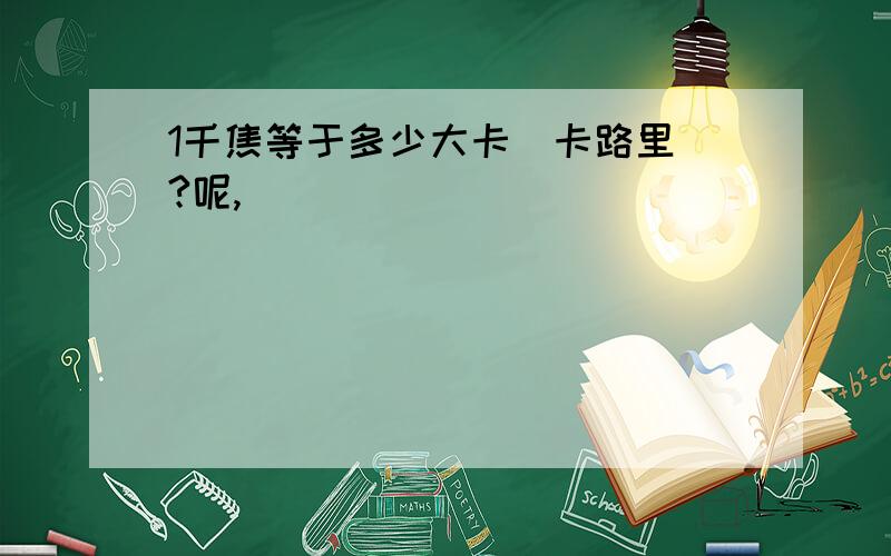 1千焦等于多少大卡（卡路里）?呢,