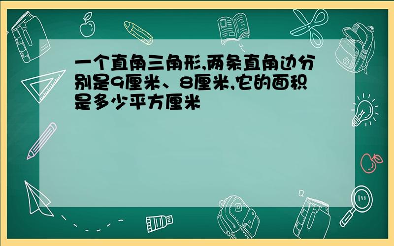 一个直角三角形,两条直角边分别是9厘米、8厘米,它的面积是多少平方厘米