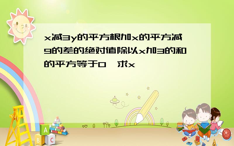 x减3y的平方根加x的平方减9的差的绝对值除以x加3的和的平方等于0,求x,