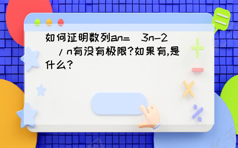 如何证明数列an=(3n-2)/n有没有极限?如果有,是什么?