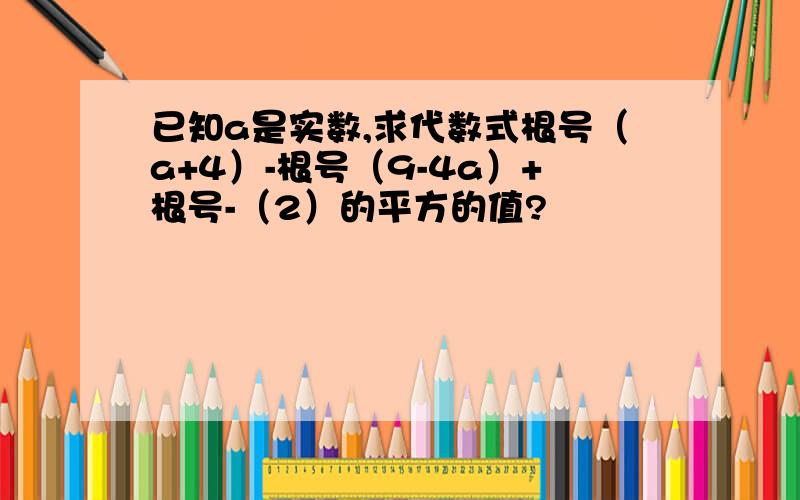 已知a是实数,求代数式根号（a+4）-根号（9-4a）+根号-（2）的平方的值?