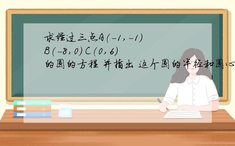 求经过三点A(-1,-1) B(-8,0) C(0,6)的圆的方程 并指出 这个圆的半径和圆心坐