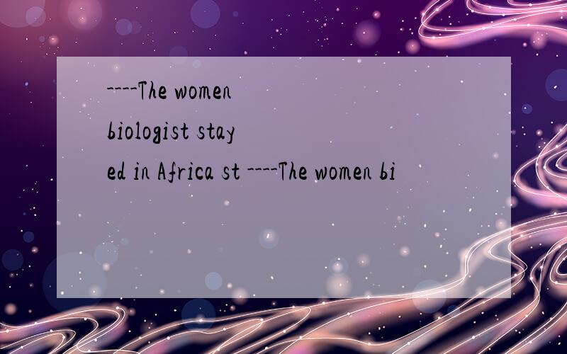 ----The women biologist stayed in Africa st ----The women bi