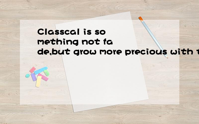 Classcal is something not fade,but grow more precious with t